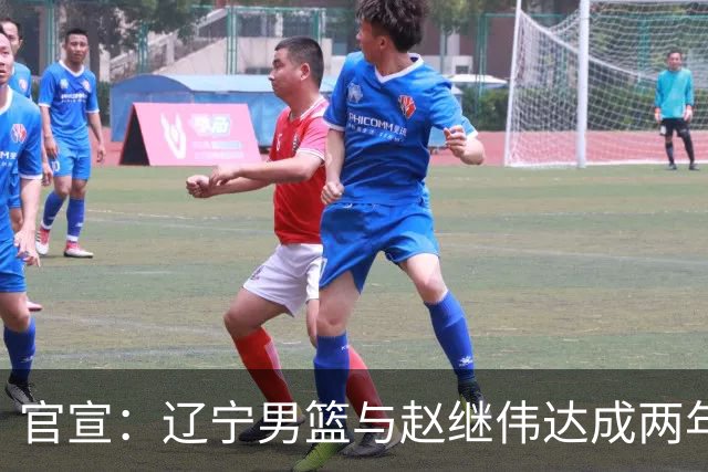 官宣：辽宁男篮与赵继伟达成两年D类合同续约
